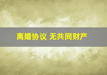 离婚协议 无共同财产